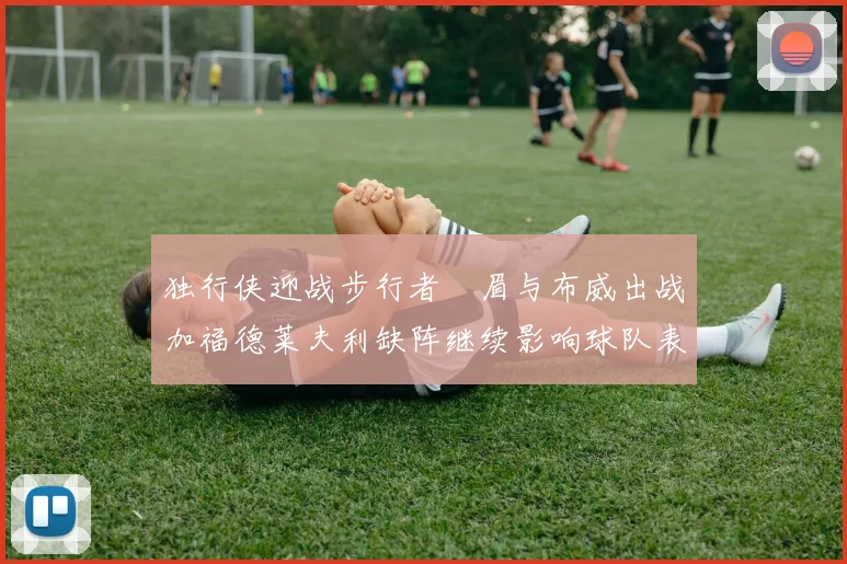 独行侠迎战步行者濃眉与布威出战加福德莱夫利缺阵继续影响球队表现