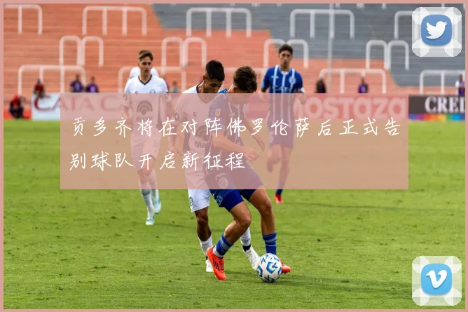 贡多齐将在对阵佛罗伦萨后正式告别球队开启新征程