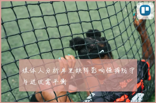 媒体人分析库里缺阵影响强调防守与进攻需平衡