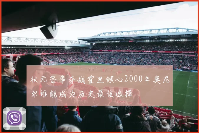 状元签争夺战霍里倾心2000年奥尼尔谁能成为历史最佳选择