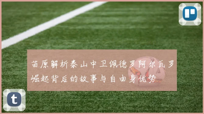 苗原解析泰山中卫佩德罗阿尔瓦罗崛起背后的故事与自由身优势