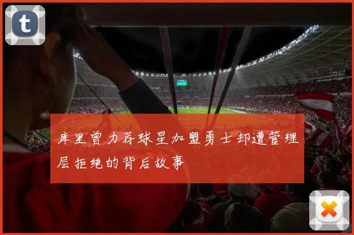 库里曾力荐球星加盟勇士却遭管理层拒绝的背后故事