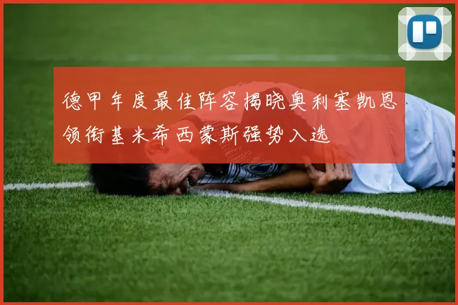 德甲年度最佳阵容揭晓奥利塞凯恩领衔基米希西蒙斯强势入选