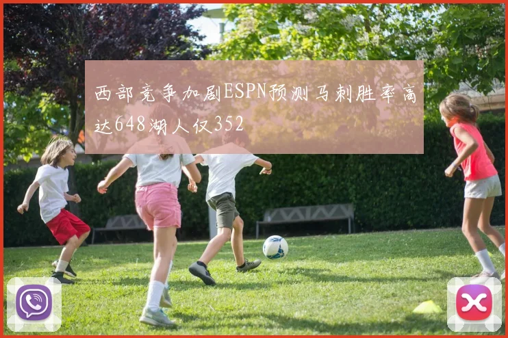 西部竞争加剧ESPN预测马刺胜率高达648湖人仅352