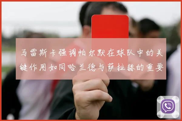 马雷斯卡强调帕尔默在球队中的关键作用如同哈兰德与萨拉赫的重要性