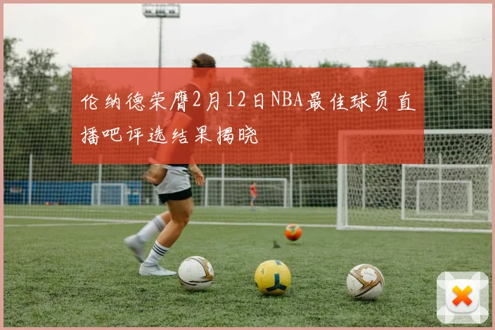 伦纳德荣膺2月12日NBA最佳球员直播吧评选结果揭晓