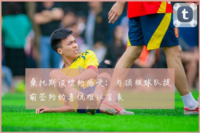 桑托斯谈续约感受：与顶级球队提前签约的喜悦难以言表