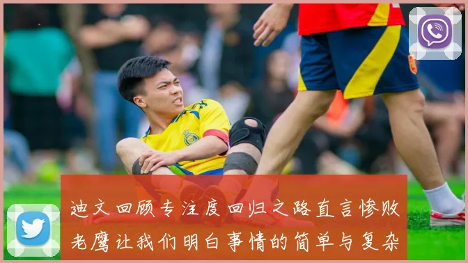 迪文回顾专注度回归之路直言惨败老鹰让我们明白事情的简单与复杂