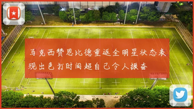 马克西赞恩比德重返全明星状态表现出色打时间超自己令人振奋