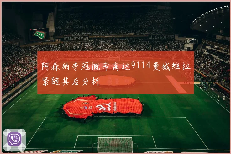 阿森纳夺冠概率高达9114曼城维拉紧随其后分析