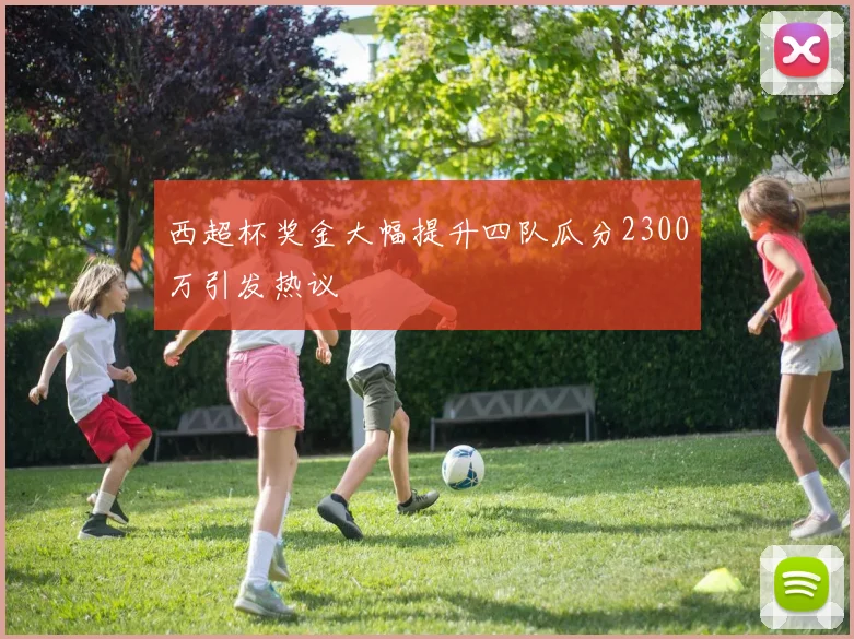 西超杯奖金大幅提升四队瓜分2300万引发热议