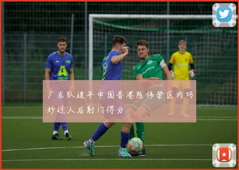广东队追平中国香港陈伟禁区内巧妙过人后射门得分