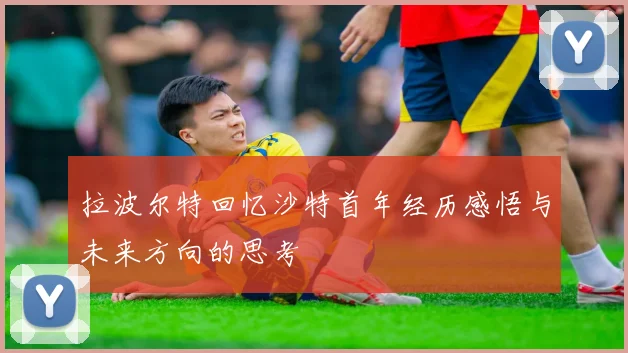 拉波尔特回忆沙特首年经历感悟与未来方向的思考