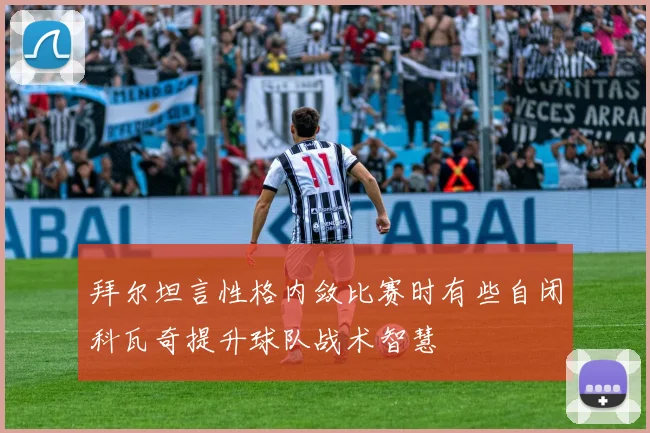 拜尔坦言性格内敛比赛时有些自闭科瓦奇提升球队战术智慧