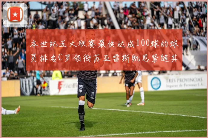 本世纪五大联赛最快达成100球的球员排名C罗领衔苏亚雷斯凯恩紧随其后