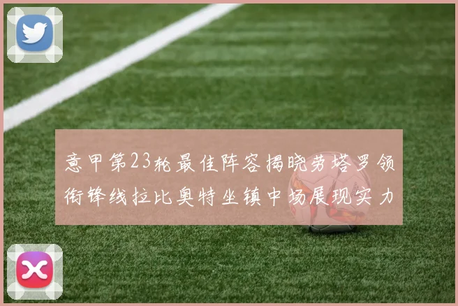 意甲第23轮最佳阵容揭晓劳塔罗领衔锋线拉比奥特坐镇中场展现实力
